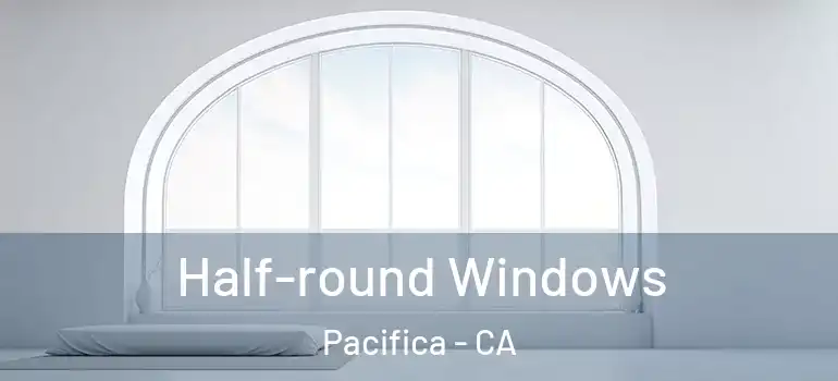 Half-round Windows Pacifica - CA